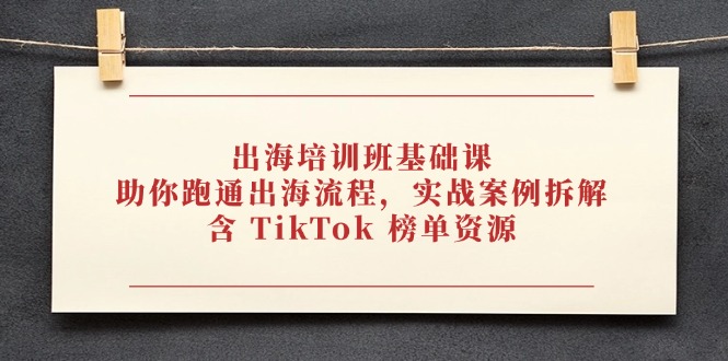 出海培训班基础课,助你跑通出海流程,实战案例拆解,含 TikTok 榜单资源-冒泡网