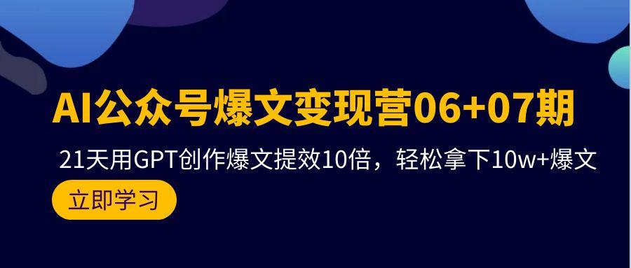 (9839期)AI公众号爆文变现营06+07期,21天用GPT创作爆文提效10倍,轻松拿下10w+爆文-冒泡网