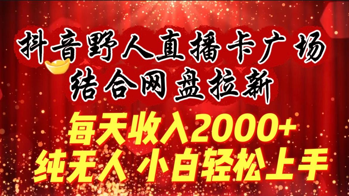 (9504期)每天收入2000+,抖音野人直播卡广场,结合网盘拉新,纯无人,小白轻松上手-冒泡网