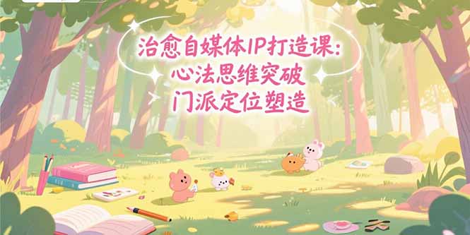 治愈自媒体IP打造课:心法思维突破,门派定位塑造,商业闭环搭建-冒泡网
