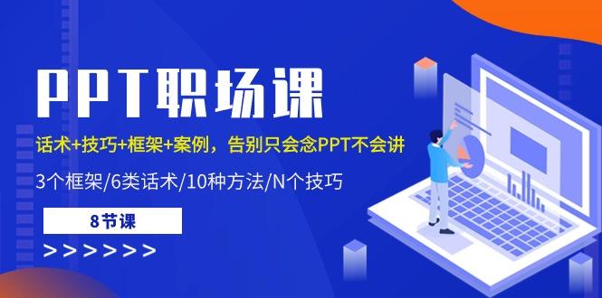 PPT职场课:话术+技巧+框架+案例,告别只会念PPT不会讲(8节课)-冒泡网