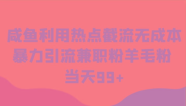 咸鱼利用热点截流无成本暴力引流兼职粉羊毛粉 当天99+-冒泡网
