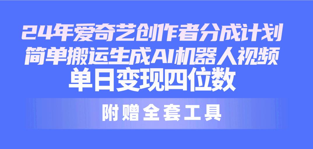 24最新爱奇艺创作者分成计划,简单搬运生成AI机器人视频,单日变现四位数-冒泡网