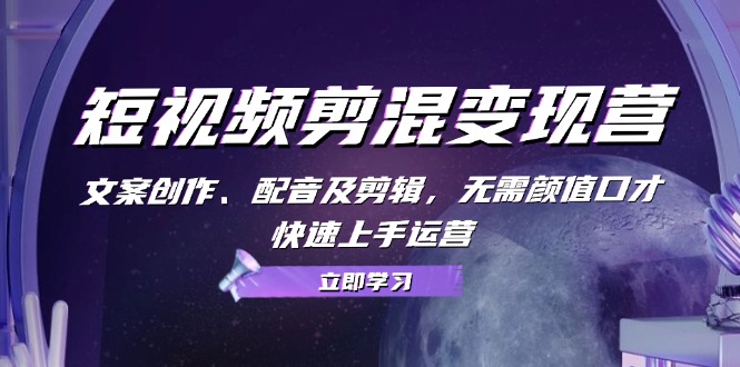 短视频剪混变现营:文案创作、配音及剪辑,无需颜值口才,快速上手运营-冒泡网