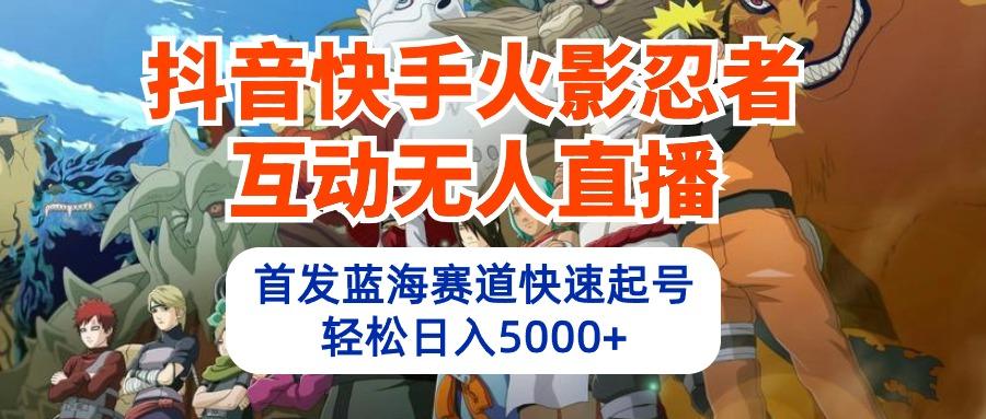(10026期)抖音快手火影忍者互动无人直播 蓝海赛道快速起号 日入5000+教程+软件+素材-冒泡网