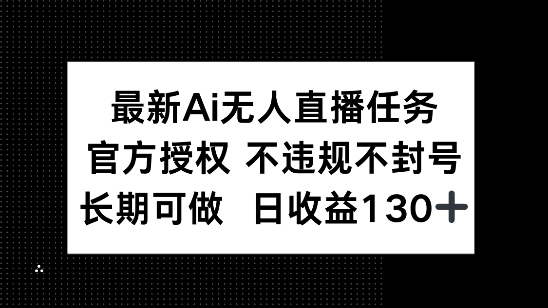 最新AI无人直播任务,官方授权 不违规不封号,长期可做,日收益130+-冒泡网