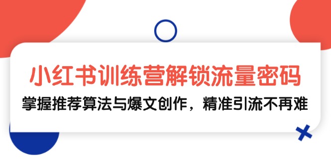 小红书训练营解锁流量密码,掌握推荐算法与爆文创作,精准引流不再难-冒泡网