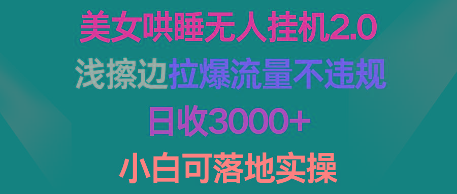 (9905期)美女哄睡无人挂机2.0,浅擦边拉爆流量不违规,日收3000+,小白可落地实操-冒泡网