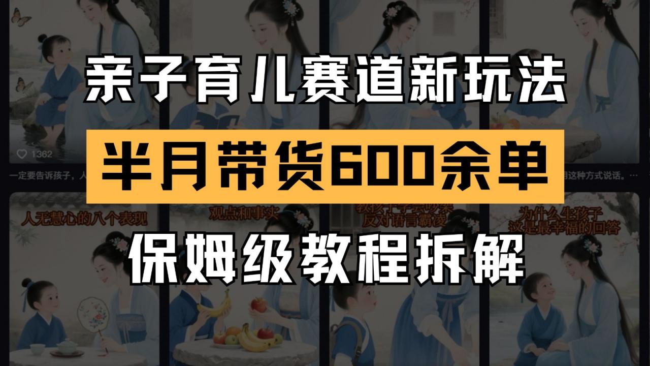 AI亲子育儿赛道新玩法 新号半个月带货600多单 保姆级教程拆解-冒泡网