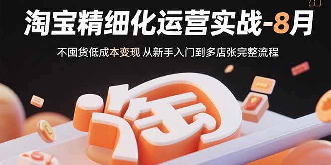 淘宝精细化运营实战-8月:不囤货低成本变现 从新手入门到多店扩张完整流程-冒泡网