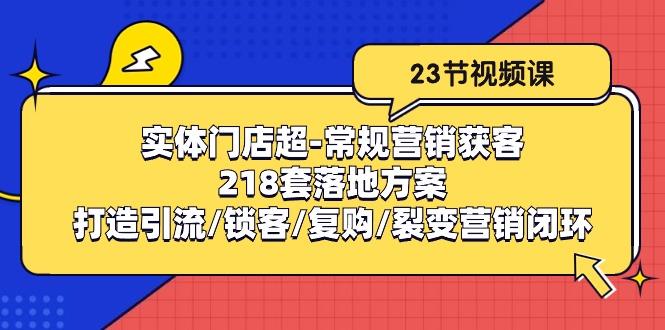 实体门店超-常规营销获客:218套落地方案/打造引流/锁客/复购/裂变营销-冒泡网