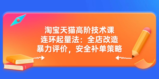 淘宝天猫高阶技术课:连环起量法:全店改造,暴力评价,安全补单策略-冒泡网