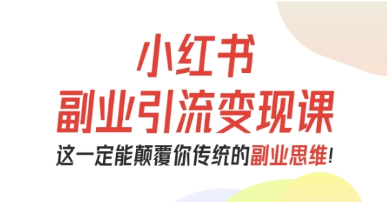 小红书副业引流变现课,从0-1跑通副业项目,这一定能颠覆你传统的副业思维-冒泡网