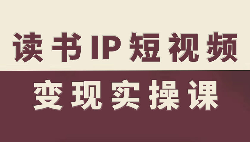 读书IP短视频变现实操课，读书IP赛道变现指南-冒泡网