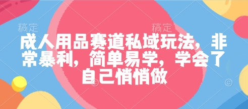 成人用品赛道私域玩法，非常暴利，简单易学，学会了自己悄悄做-冒泡网