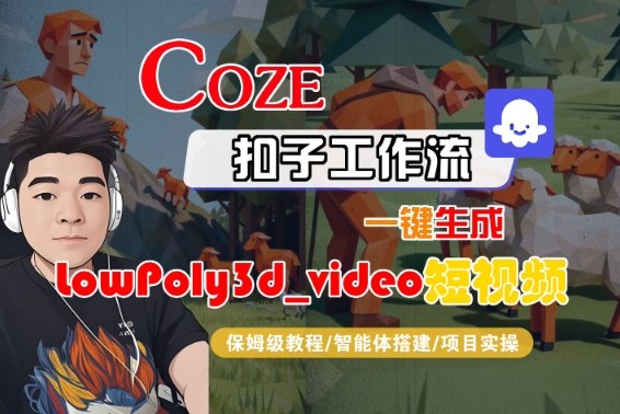 Coze扣子智能体工作流一键生成“LowPoly3d_video“短视频,全流程保姆级教学-冒泡网