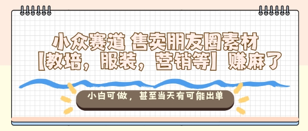 小众赛道售卖朋友圈素材【教培,服装,营销等】賺麻了,小白可做,甚至当天有可能出单-冒泡网