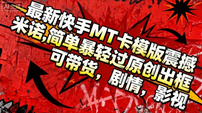 最新快手MT卡模版震撼多米诺，简单粗暴轻松过原创出框，可带货，剧情，影视-冒泡网
