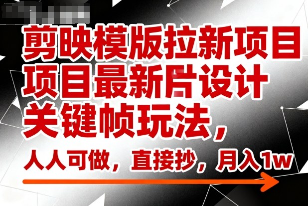剪映模版拉新项目最新图片设计关键帧玩法,人人可做,直接抄,月入1w+-冒泡网