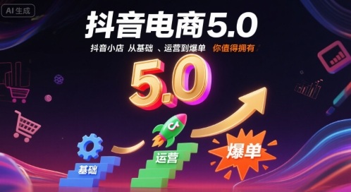抖音电商5.0，抖音小店从基础、运营到爆单，你值得拥有（更新10月）-冒泡网