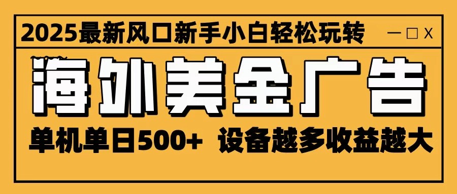 2025最新风口 海外美金广告 单机单日500+ 可无限放大 设备越多收益越大 轻松上手-冒泡网
