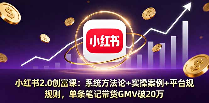 小红书2.0创富课：系统方法论+实操案例+平台规则，单条笔记带货GMV破20万-冒泡网