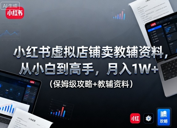 小红书虚拟店铺卖教辅资料,从小白到高手,月入1W+(保姆级攻略+教辅资料)-冒泡网