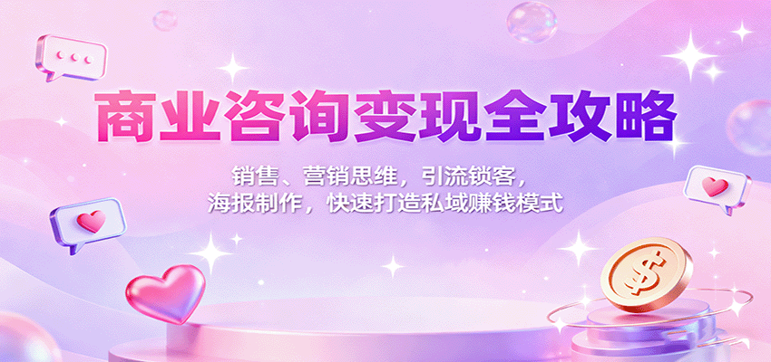 商业咨询变现全攻略:销售、营销思维,引流锁客,海报制作,快速打造私域赚钱模式-冒泡网