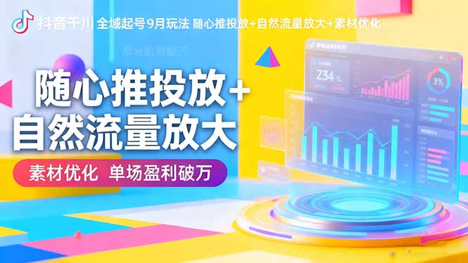 抖音千川全域起号9月玩法 随心推投放+自然流量放大+素材优化 单场盈利破万-冒泡网