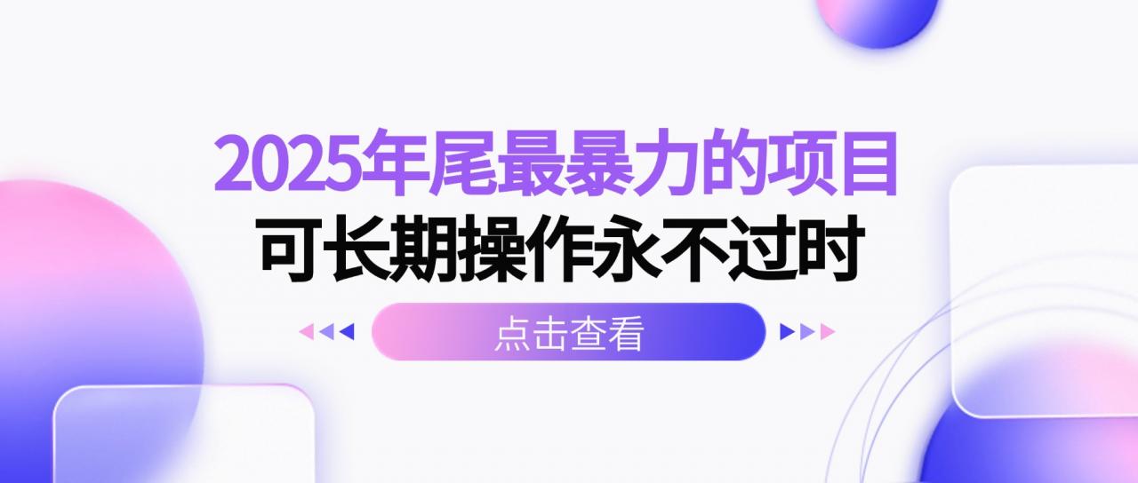 2025年尾最暴力的项目可长期操作永不过时-冒泡网