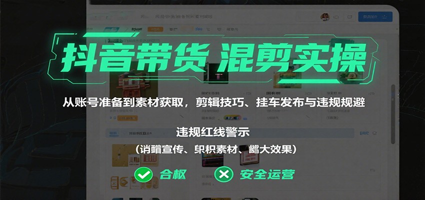 抖音带货混剪实操：从账号准备到素材获取，剪辑技巧、挂车发布与违规规避-冒泡网