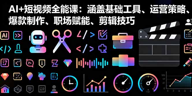 AI+短视频全能课：涵盖基础工具、运营策略、爆款制作、职场赋能、剪辑技巧-冒泡网