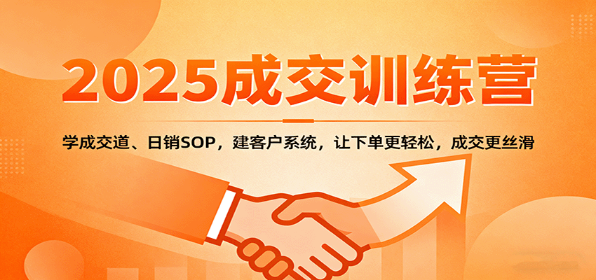 2025成交实战训练营:学成交道、日销SOP,建客户系统,让下单更轻松,成交更丝滑-冒泡网