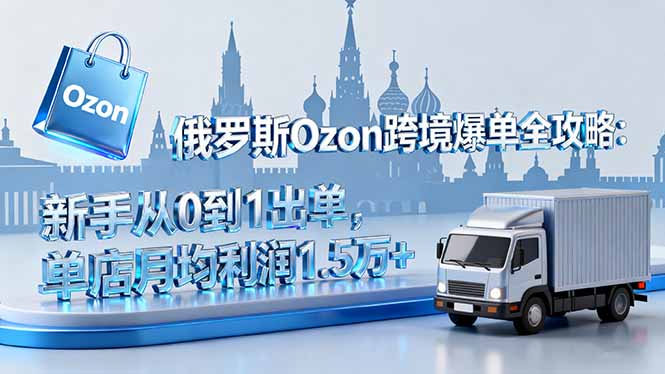 俄罗斯Ozon跨境爆单全攻略:新手从0到1出单,单店月均利润1.5万+-冒泡网