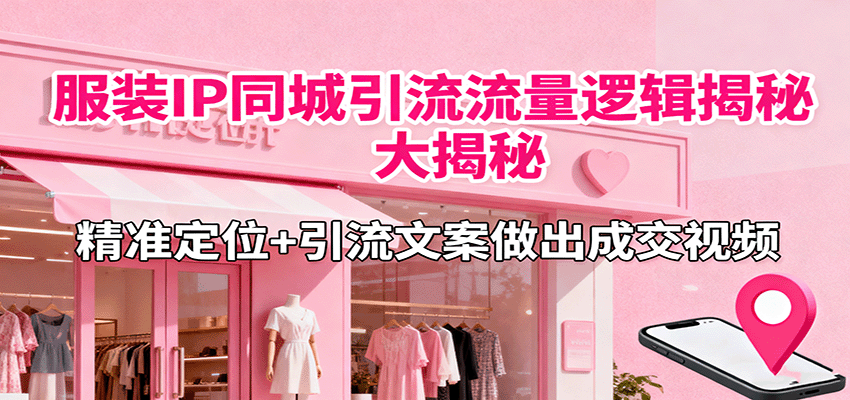 服装IP同城引流流量逻辑大揭秘,精准定位+引流文案做出成交视频-冒泡网