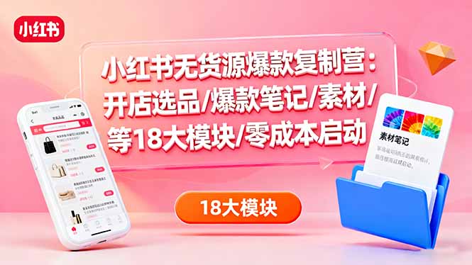 小红书无货源爆款复制营:开店选品/爆款笔记/素材/等18大模块/零成本启动-冒泡网