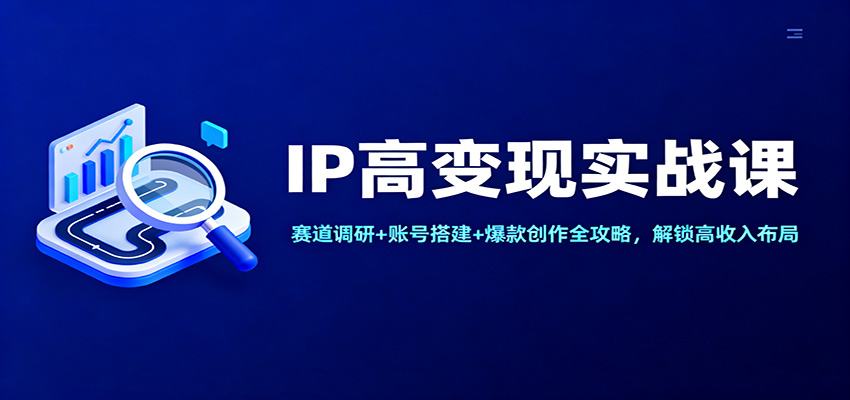 IP高变现实战课:赛道调研+账号搭建+爆款创作全攻略,解锁高收入布局-冒泡网