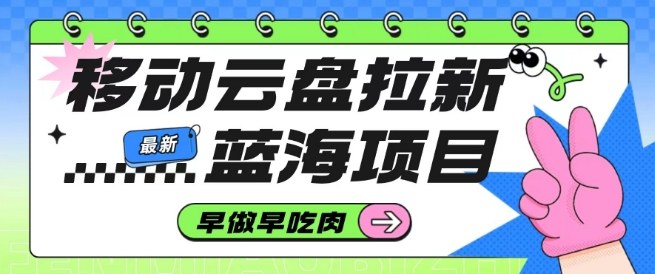 移动云盘拉新，最新蓝海项目，早做早吃肉，超高拉新比例-冒泡网