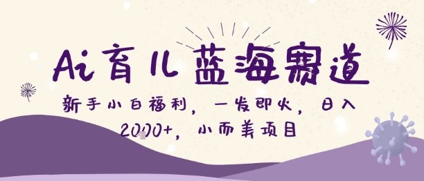 Ai育儿蓝海赛道，新手小白福利，一发即火，日入2k+，小而美项目【揭秘】-冒泡网
