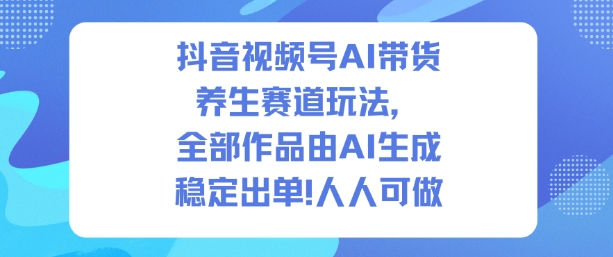 抖音视频号AI带货养生赛道玩法,全部作品由AI生成,发了1500条作品,出了2W多单,人人可做-冒泡网