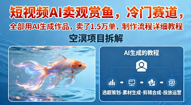 短视频AI卖观赏鱼,冷门赛道,全部用AI生成作品,卖了1.5W单,制作流程详细教程-冒泡网