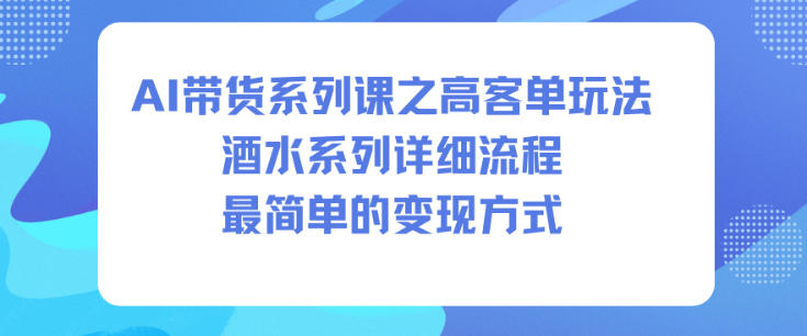 AI带货系列课之高客单玩法,酒水系列,详细流程,最简单的变现方式-冒泡网