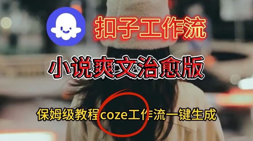 Coze扣子工作流一键生成小说爽文治愈版视频,保姆级搭建教程-冒泡网