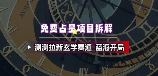 免费占星项目拆解_测测拉新玄学赛道，蓝海开局-冒泡网