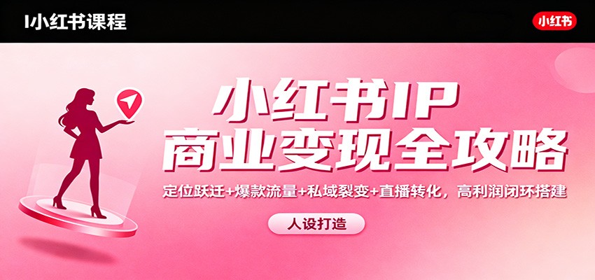 小红书IP商业变现全攻略:定位跃迁+爆款流量+私域裂变+直播转化,高利润闭环搭建-冒泡网