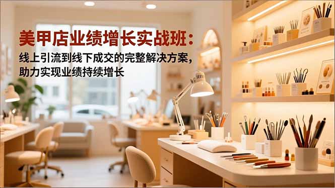 美甲店业绩增长实战班:线上引流到线下成交的完整解决方案,助力实现业绩持续增长-冒泡网