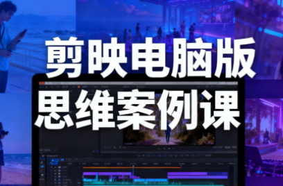 星创·剪映电脑版思维案例课(更新11月)-冒泡网