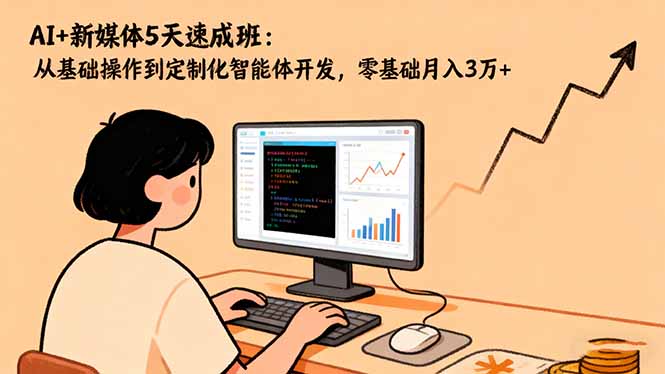 AI+新媒体5天速成班：从基础操作到定制化智能体开发，零基础月入3万+-冒泡网