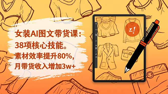 女装AI图文带货课:38项核心技能,素材效率提升80%,月带货收入增加3w+-冒泡网