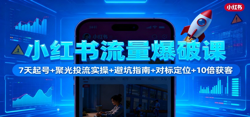 小红书流量爆破课:7天起号+聚光投流实操+避坑指南+对标定位+10倍获客-冒泡网